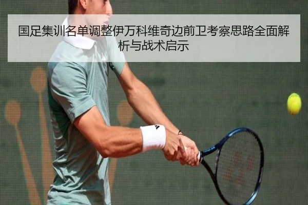 国足集训名单调整伊万科维奇边前卫考察思路全面解析与战术启示