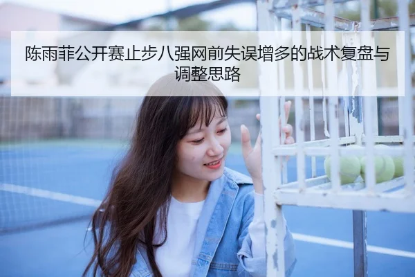 陈雨菲公开赛止步八强网前失误增多的战术复盘与调整思路