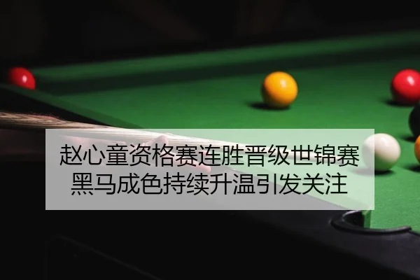 赵心童资格赛连胜晋级世锦赛 黑马成色持续升温引发关注