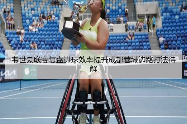 韦世豪联赛复盘进球效率提升成都蓉城边路打法待解
