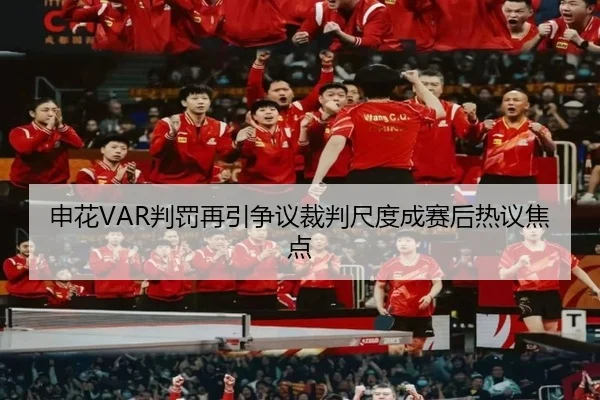 申花VAR判罚再引争议裁判尺度成赛后热议焦点