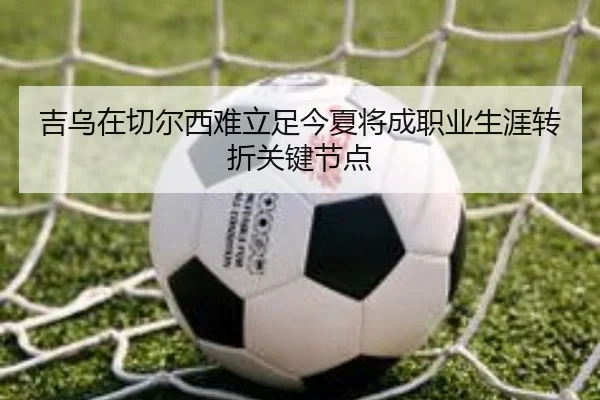 吉乌在切尔西难立足今夏将成职业生涯转折关键节点