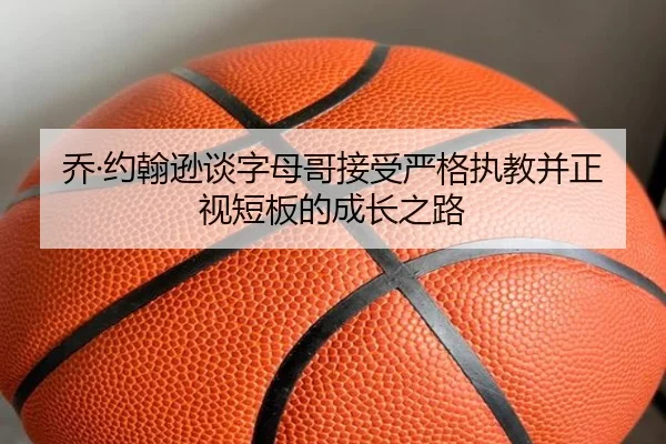 乔·约翰逊谈字母哥接受严格执教并正视短板的成长之路