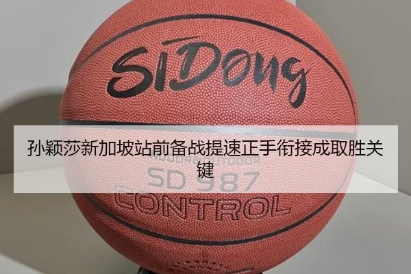 孙颖莎新加坡站前备战提速正手衔接成取胜关键